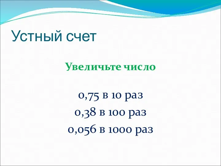 Устный счет Увеличьте число 0,75 в 10 раз 0,38 в 100 раз 0,056 в 1000 раз