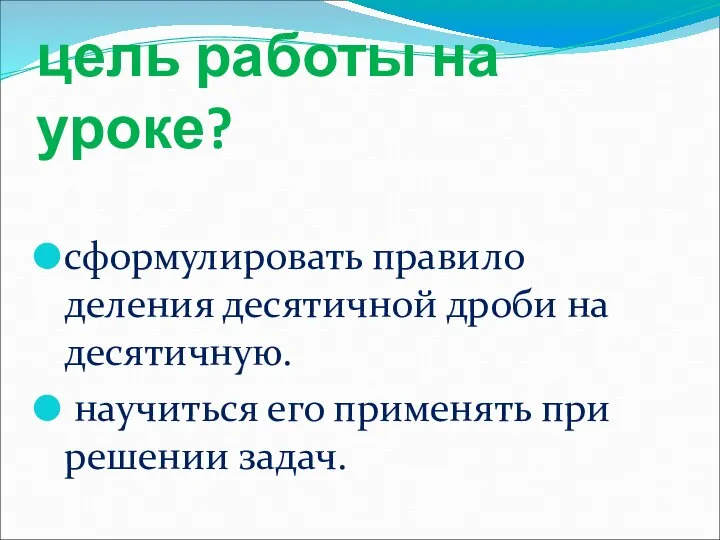 цель работы на уроке? сформулировать правило деления десятичной дроби на десятичную.