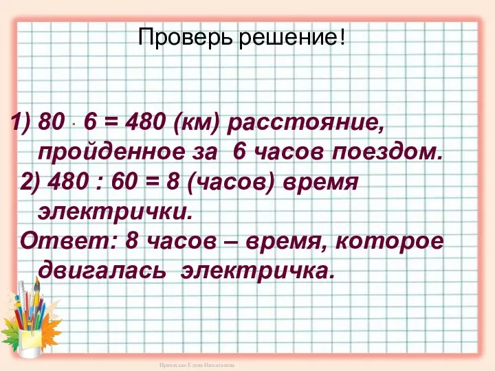 Проверь решение! 80 ∙ 6 = 480 (км) расстояние, пройденное за