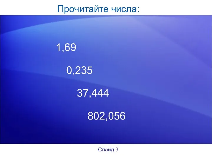 Прочитайте числа: 1,69 0,235 37,444 802,056 Слайд 3