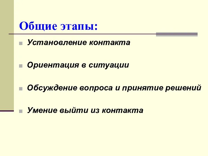 Общие этапы: Установление контакта Ориентация в ситуации Обсуждение вопроса и принятие решений Умение выйти из контакта