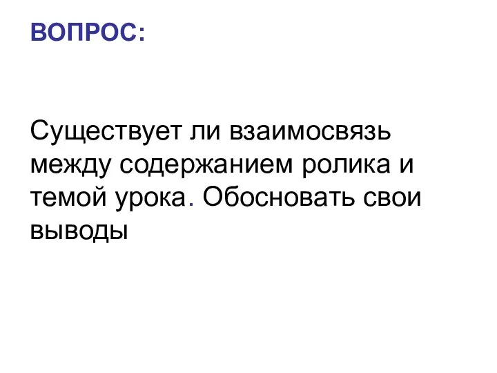 ВОПРОС: Существует ли взаимосвязь между содержанием ролика и темой урока. Обосновать свои выводы