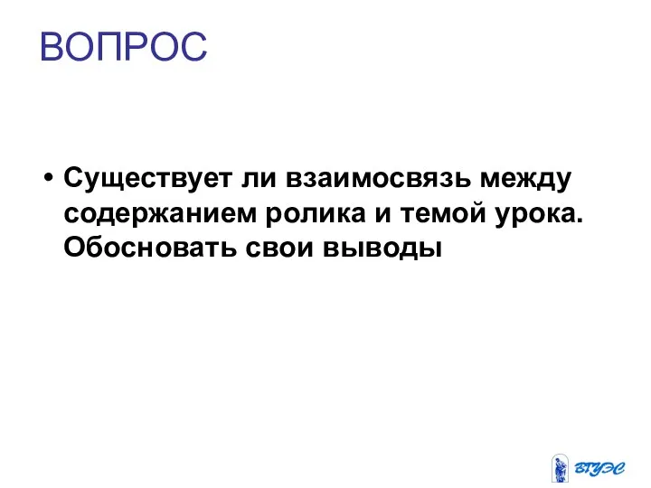 ВОПРОС Существует ли взаимосвязь между содержанием ролика и темой урока. Обосновать свои выводы