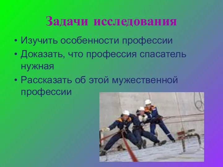 Задачи исследования Изучить особенности профессии Доказать, что профессия спасатель нужная Рассказать об этой мужественной профессии