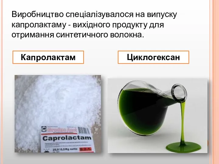 Виробництво спеціалізувалося на випуску капролактаму - вихідного продукту для отримання синтетичного волокна. Капролактам Циклогексан