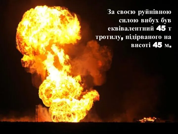 За своєю руйнівною силою вибух був еквівалентний 45 т тротилу, підірваного на висоті 45 м.