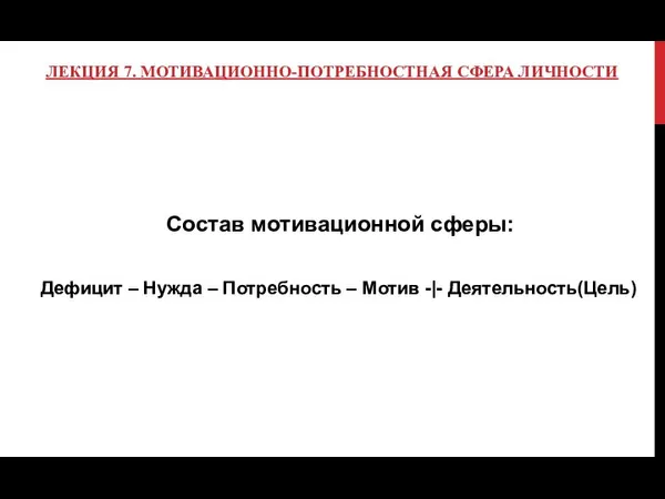 ЛЕКЦИЯ 7. МОТИВАЦИОННО-ПОТРЕБНОСТНАЯ СФЕРА ЛИЧНОСТИ Состав мотивационной сферы: Дефицит – Нужда