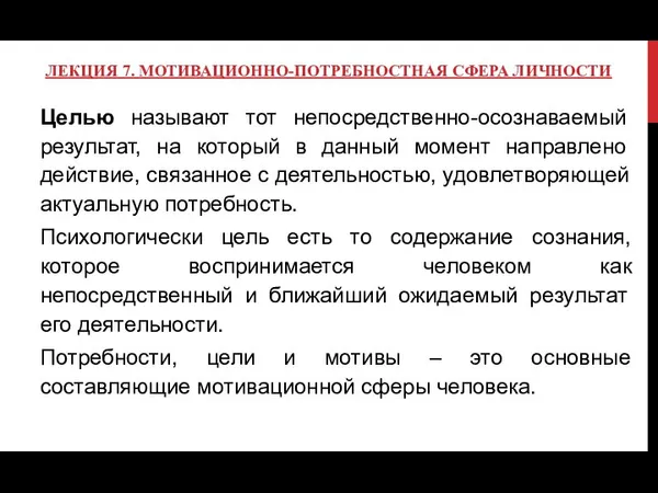 ЛЕКЦИЯ 7. МОТИВАЦИОННО-ПОТРЕБНОСТНАЯ СФЕРА ЛИЧНОСТИ Целью называют тот непосредственно-осознаваемый результат, на