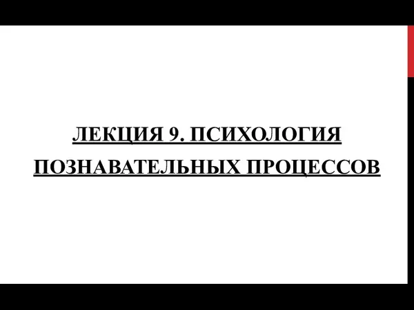 ЛЕКЦИЯ 9. ПСИХОЛОГИЯ ПОЗНАВАТЕЛЬНЫХ ПРОЦЕССОВ