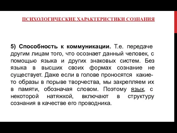 ПСИХОЛОГИЧЕСКИЕ ХАРАКТЕРИСТИКИ СОЗНАНИЯ 5) Способность к коммуникации. Т.е. передаче другим лицам