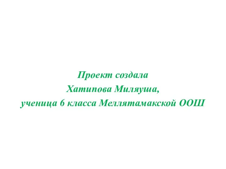 Проект создала Хатипова Миляуша, ученица 6 класса Меллятамакской ООШ