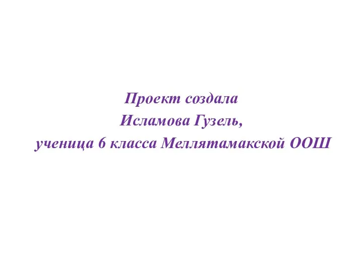 Проект создала Исламова Гузель, ученица 6 класса Меллятамакской ООШ