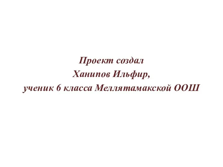 Проект создал Ханипов Ильфир, ученик 6 класса Меллятамакской ООШ