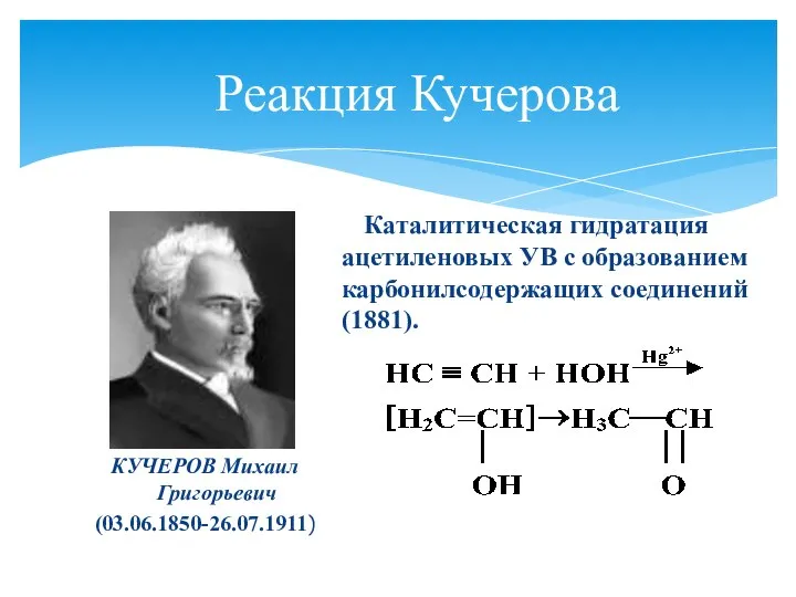 Реакция Кучерова КУЧЕРОВ Михаил Григорьевич (03.06.1850-26.07.1911) Каталитическая гидратация ацетиленовых УВ с образованием карбонилсодержащих соединений (1881).