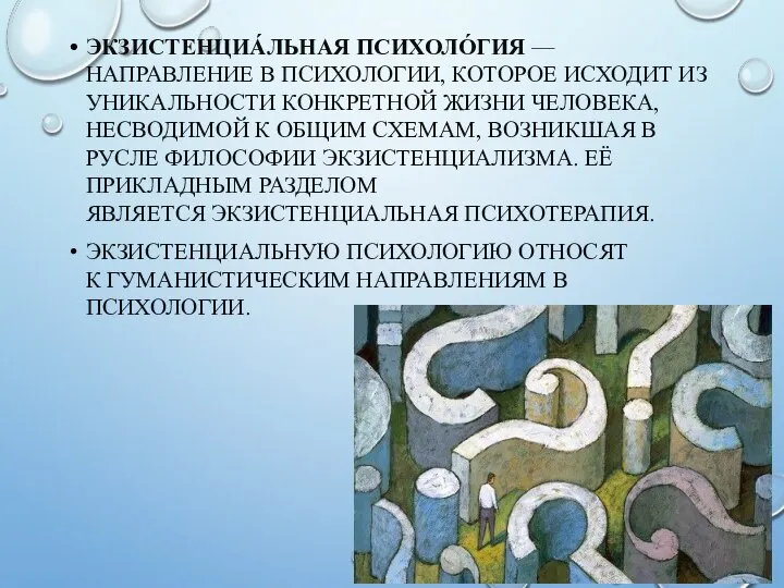 ЭКЗИСТЕНЦИА́ЛЬНАЯ ПСИХОЛО́ГИЯ — НАПРАВЛЕНИЕ В ПСИХОЛОГИИ, КОТОРОЕ ИСХОДИТ ИЗ УНИКАЛЬНОСТИ КОНКРЕТНОЙ