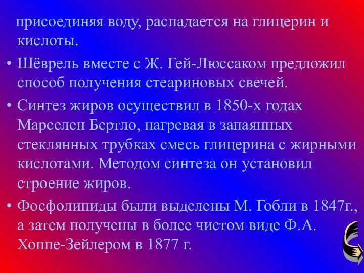 присоединяя воду, распадается на глицерин и кислоты. Шёврель вместе с Ж.