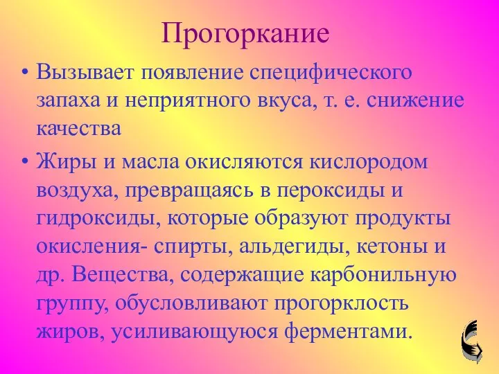 Прогоркание Вызывает появление специфического запаха и неприятного вкуса, т. е. снижение