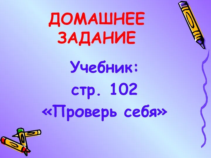 ДОМАШНЕЕ ЗАДАНИЕ Учебник: стр. 102 «Проверь себя»