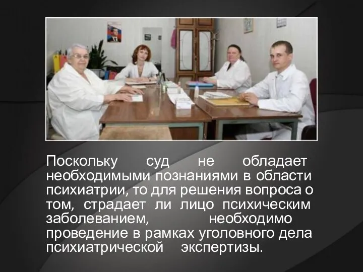 Поскольку суд не обладает необходимыми познаниями в области психиатрии, то для