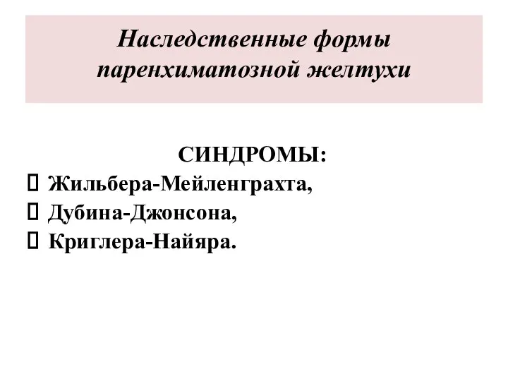 Наследственные формы паренхиматозной желтухи СИНДРОМЫ: Жильбера-Мейленграхта, Дубина-Джонсона, Криглера-Найяра.