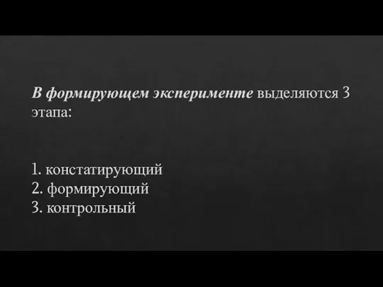 В формирующем эксперименте выделяются 3 этапа: 1. констатирующий 2. формирующий 3. контрольный