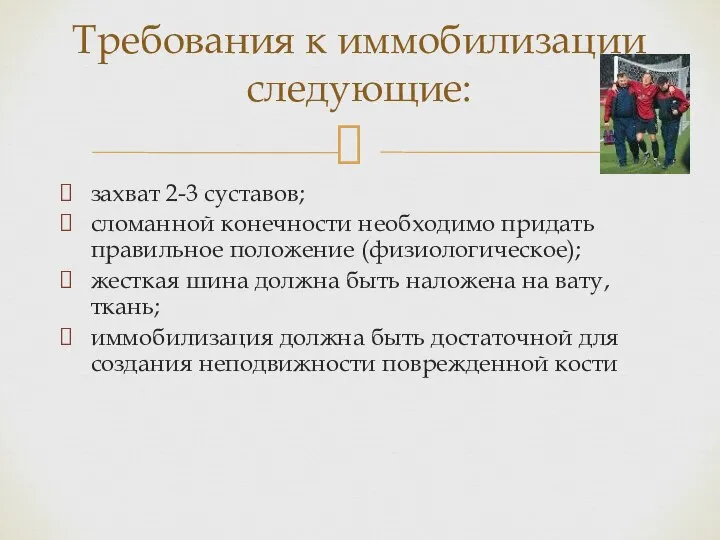 Требования к иммобилизации следующие: захват 2-3 суставов; сломанной конечности необходимо придать