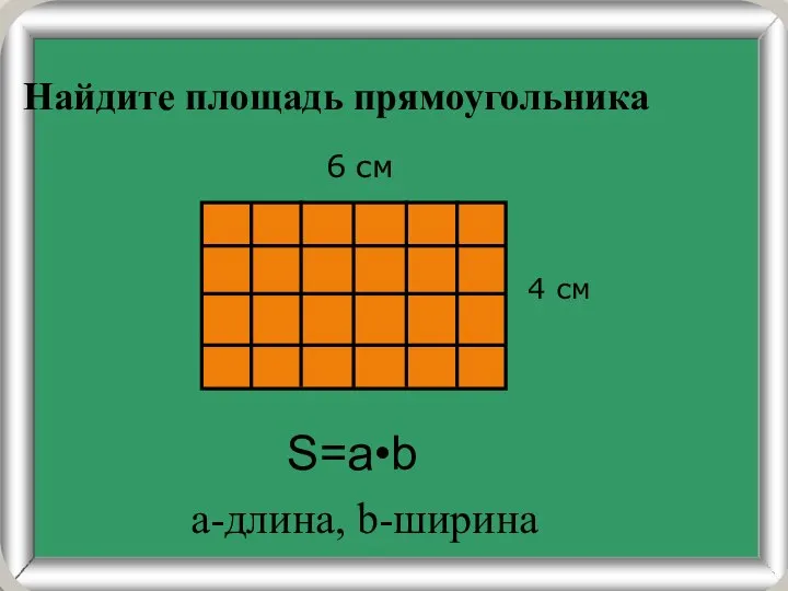 Найдите площадь прямоугольника 4 см 6 см S=a•b а-длина, b-ширина