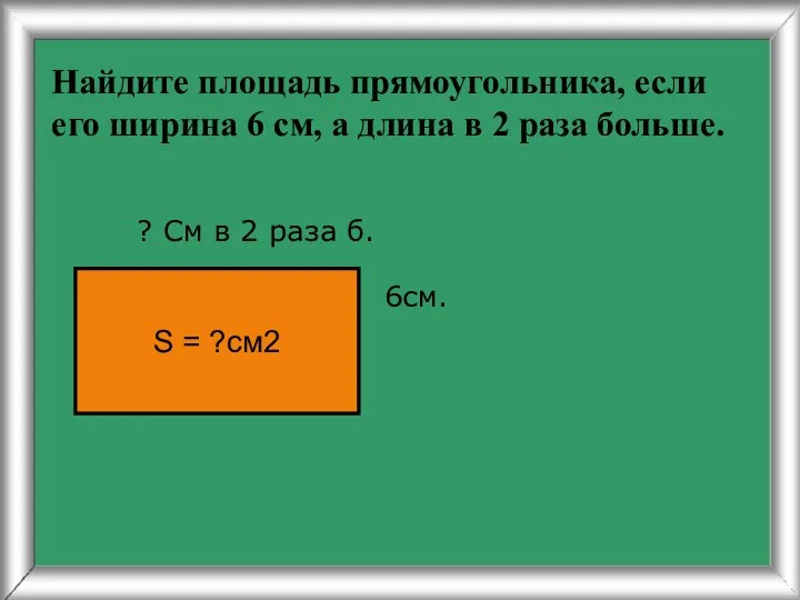 Найдите площадь прямоугольника, если его ширина 6 см, а длина в