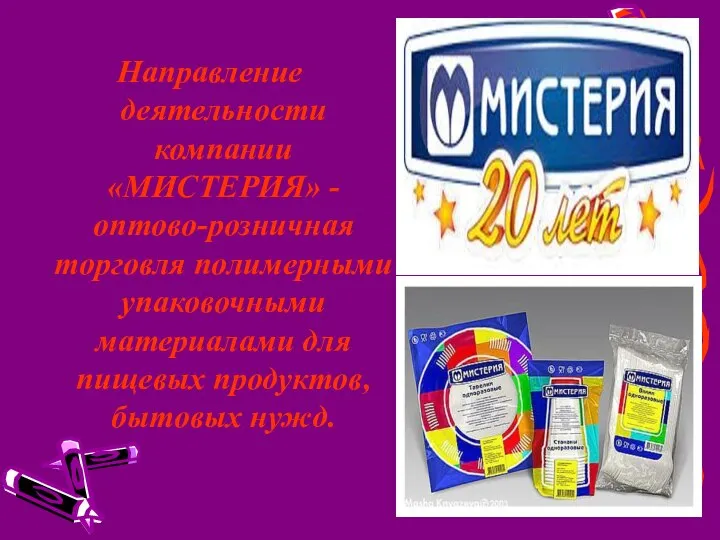 Направление деятельности компании «МИСТЕРИЯ» - оптово-розничная торговля полимерными упаковочными материалами для пищевых продуктов, бытовых нужд.