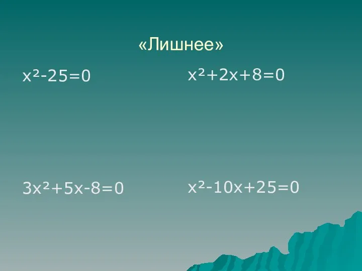 «Лишнее» х²-25=0 3х²+5х-8=0 х²+2х+8=0 х²-10х+25=0