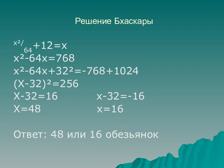 Решение Бхаскары х²/64+12=х х²-64х=768 х²-64х+32²=-768+1024 (Х-32)²=256 Х-32=16 х-32=-16 Х=48 х=16 Ответ: 48 или 16 обезьянок