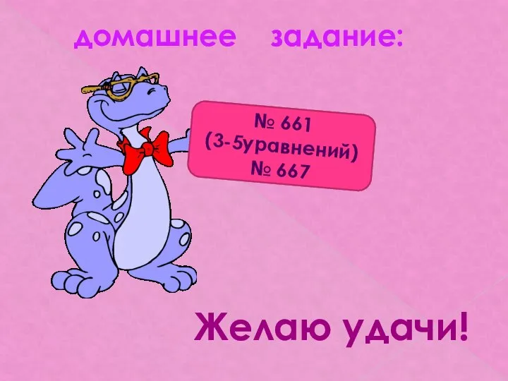 домашнее задание: № 661 (3-5уравнений) № 667 Желаю удачи!