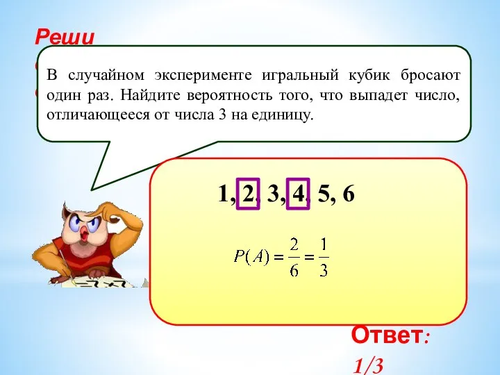 Реши самостоятельно! В случайном эксперименте игральный кубик бросают один раз. Найдите