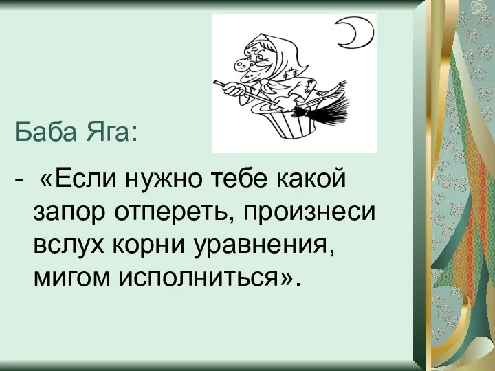 Баба Яга: - «Если нужно тебе какой запор отпереть, произнеси вслух корни уравнения, мигом исполниться».