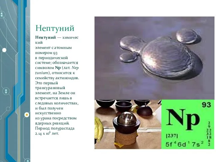 Нептуний Нептуний — химический элемент с атомным номером 93 в периодической