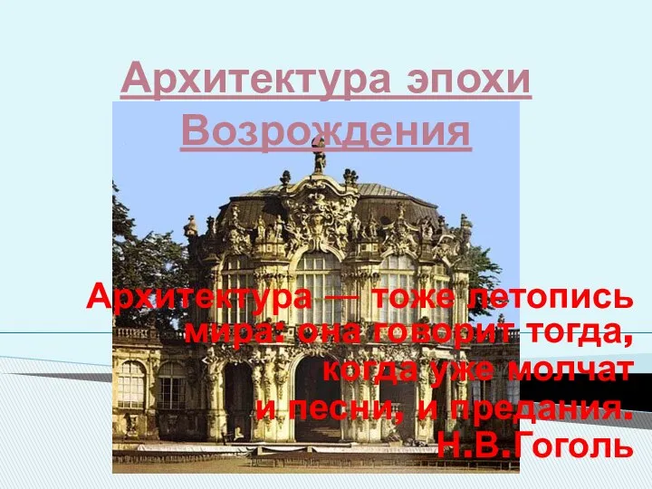 Архитектура эпохи Возрождения Архитектура — тоже летопись мира: она говорит тогда,