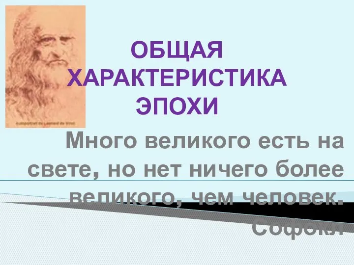 ОБЩАЯ ХАРАКТЕРИСТИКА ЭПОХИ Много великого есть на свете, но нет ничего более великого, чем человек. Софокл