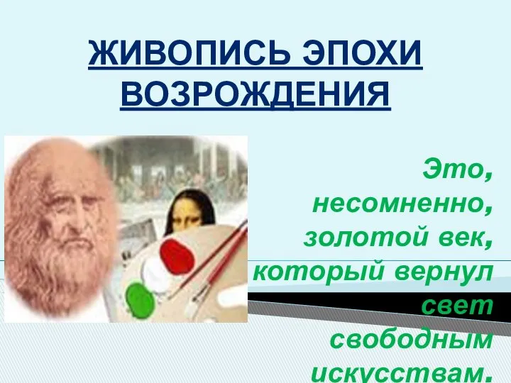 ЖИВОПИСЬ ЭПОХИ ВОЗРОЖДЕНИЯ Это,несомненно,золотой век, который вернул свет свободным искусствам.