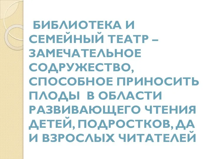 БИБЛИОТЕКА И СЕМЕЙНЫЙ ТЕАТР – ЗАМЕЧАТЕЛЬНОЕ СОДРУЖЕСТВО, СПОСОБНОЕ ПРИНОСИТЬ ПЛОДЫ В