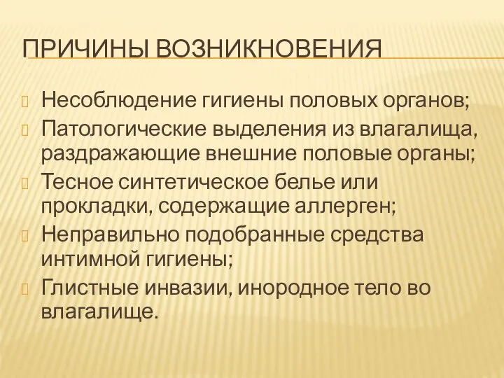 ПРИЧИНЫ ВОЗНИКНОВЕНИЯ Несоблюдение гигиены половых органов; Патологические выделения из влагалища, раздражающие