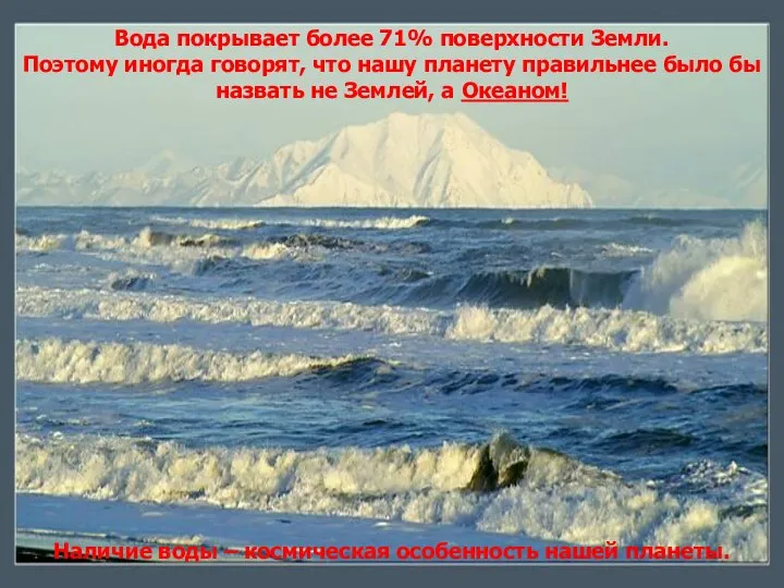 Вода покрывает более 71% поверхности Земли. Поэтому иногда говорят, что нашу