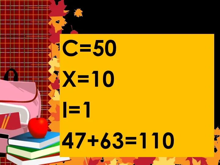 Решение 9 C=50 X=10 I=1 47+63=110
