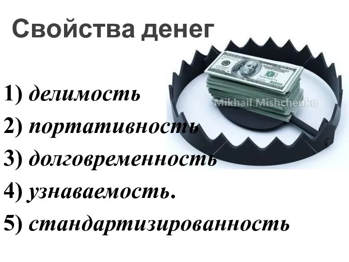 1) делимость 2) портативность 3) долговременность 4) узнаваемость. 5) стандартизированность Свойства денег