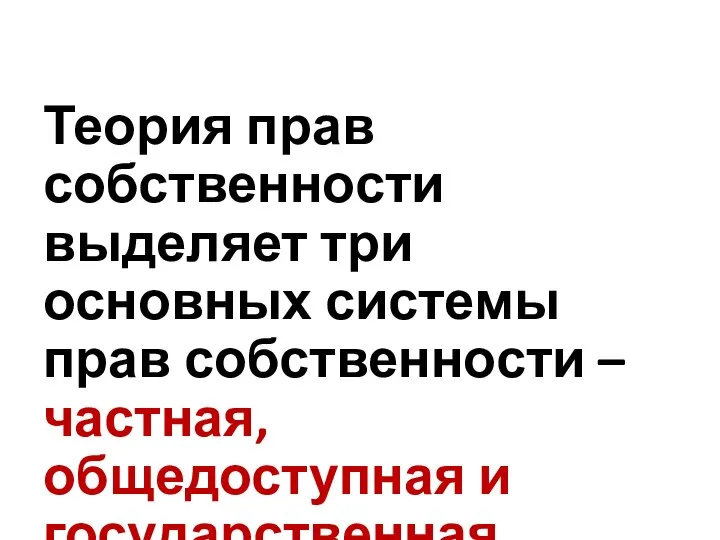 Теория прав собственности выделяет три основных системы прав собственности – частная, общедоступная и государственная