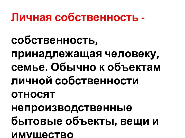 Личная собственность - собственность, принадлежащая человеку, семье. Обычно к объектам личной