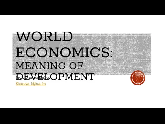 WORLD ECONOMICS: MEANING OF DEVELOPMENT Prof. Zharova Liubov Zharova_l@ua.fm