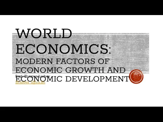 WORLD ECONOMICS: MODERN FACTORS OF ECONOMIC GROWTH AND ECONOMIC DEVELOPMENT Prof. Zharova Liubov Zharova_l@ua.fm