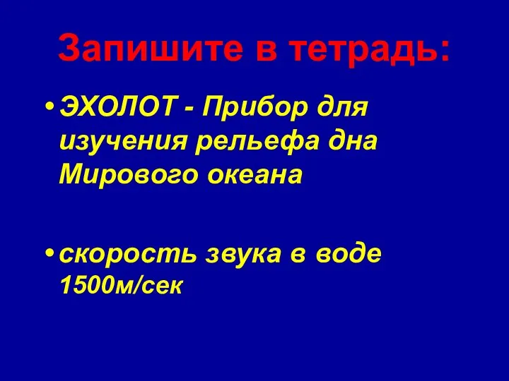 Запишите в тетрадь: ЭХОЛОТ - Прибор для изучения рельефа дна Мирового