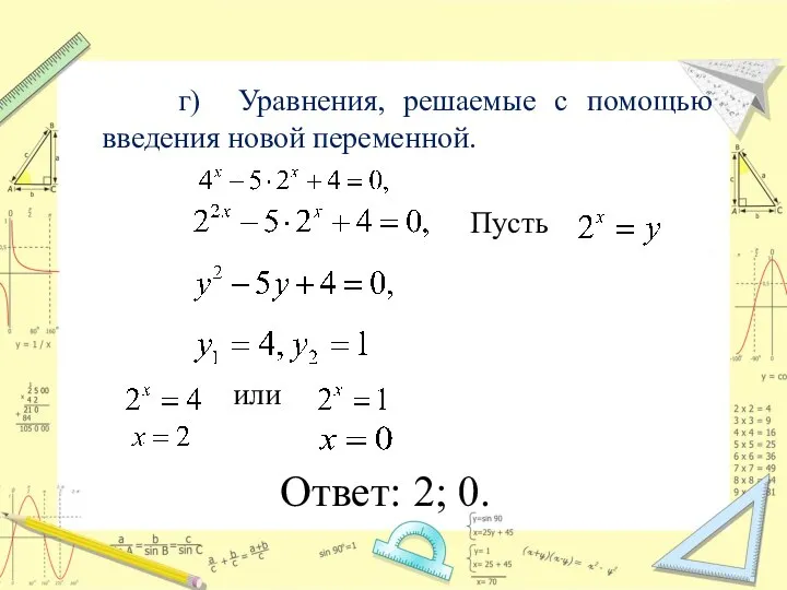 г) Уравнения, решаемые с помощью введения новой переменной. Пусть или Ответ: 2; 0.