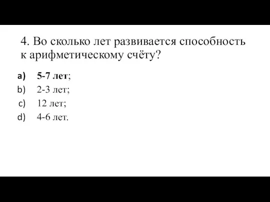 4. Во сколько лет развивается способность к арифметическому счёту? 5-7 лет;